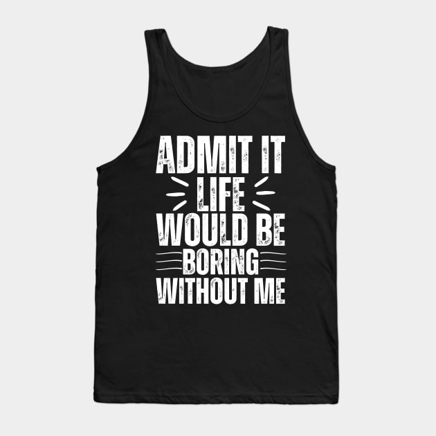 Admit It Life Would Be Boring Without Me Tank Top by Thoratostore